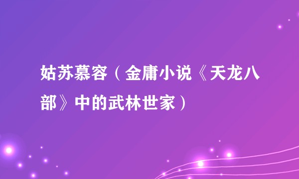 姑苏慕容(金庸小说《天龙八部》中的武林世家)