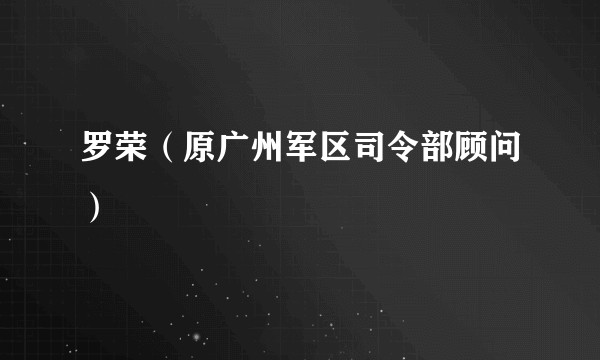 罗荣（原广州军区司令部顾问）