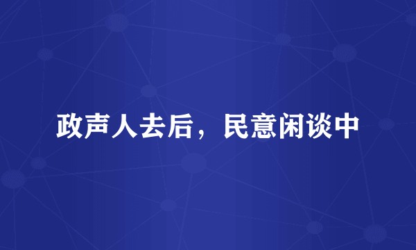 政声人去后，民意闲谈中
