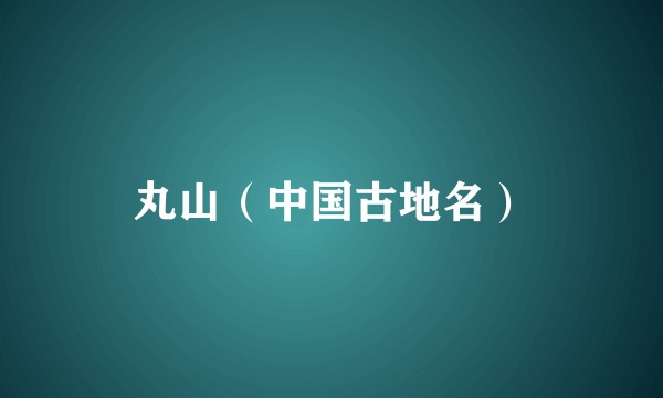 丸山(中国古地名)