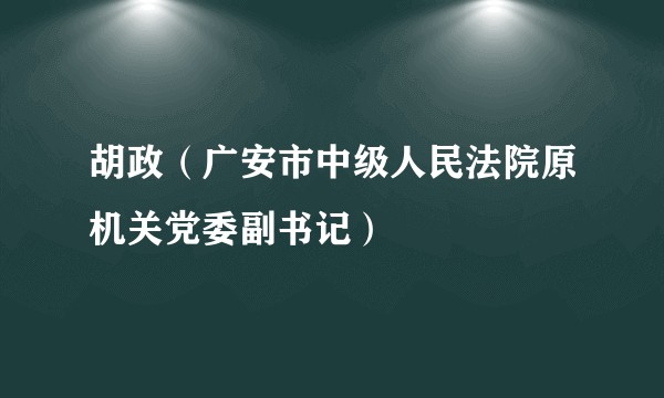 胡政（广安市中级人民法院原机关党委副书记）