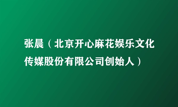 张晨（北京开心麻花娱乐文化传媒股份有限公司创始人）