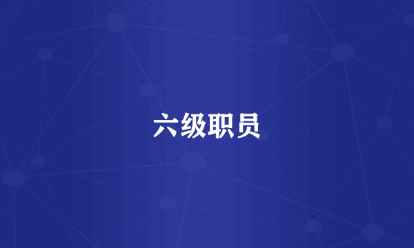 六级职员