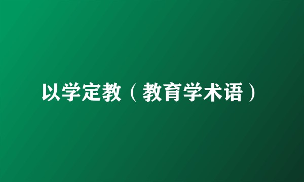 以学定教（教育学术语）