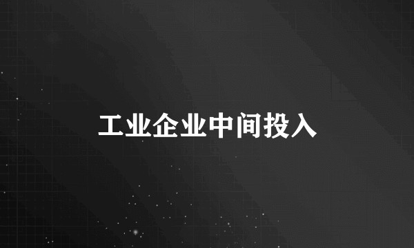 工业企业中间投入