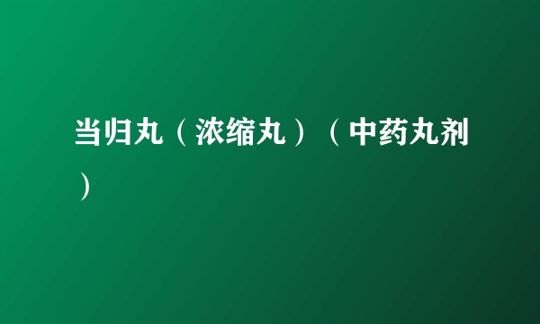 当归丸（浓缩丸）（中药丸剂）