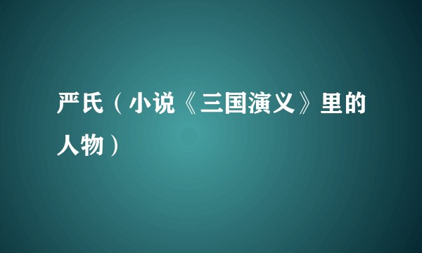 严氏（小说《三国演义》里的人物）