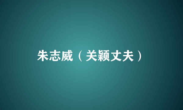 朱志威（关颖丈夫）