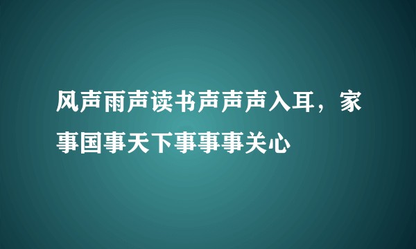 风声雨声读书声声声入耳，家事国事天下事事事关心