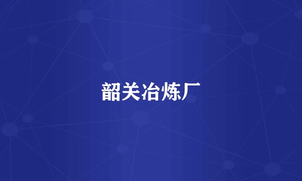 韶关冶炼厂