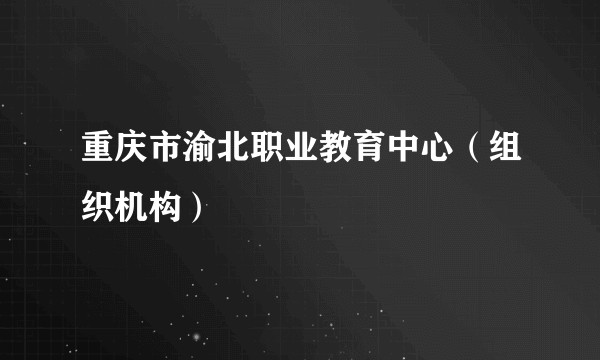 重庆市渝北职业教育中心（组织机构）
