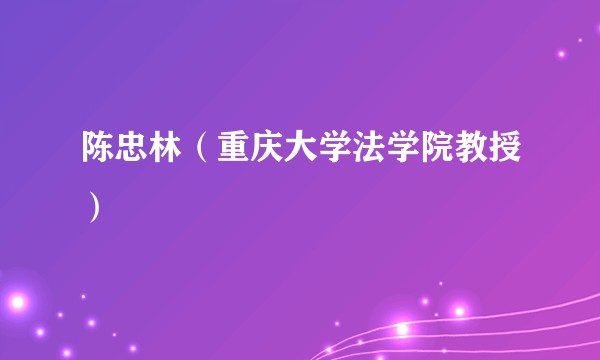 陈忠林（重庆大学法学院教授）