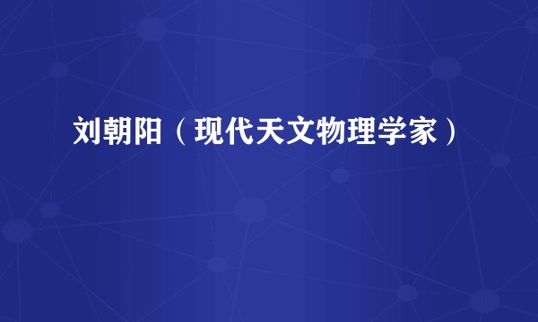 刘朝阳（现代天文物理学家）