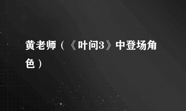 黄老师（《叶问3》中登场角色）