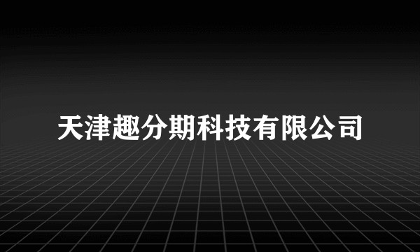 天津趣分期科技有限公司