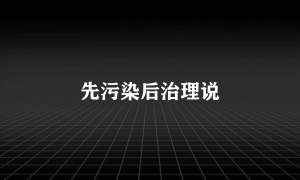 先污染后治理说
