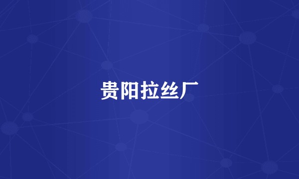 贵阳拉丝厂