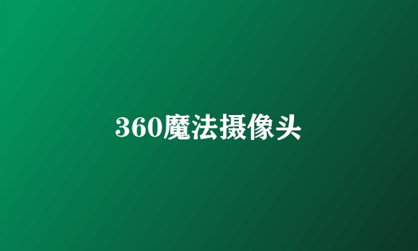 360魔法摄像头