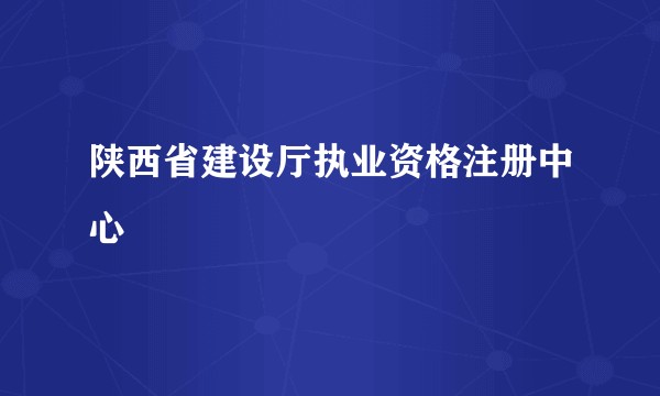 陕西省建设厅执业资格注册中心