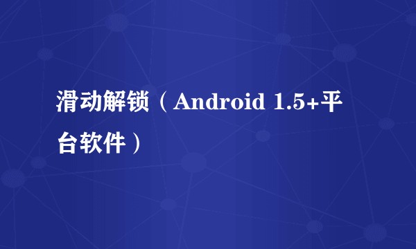滑动解锁（Android 1.5+平台软件）