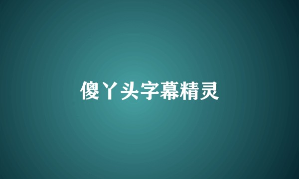傻丫头字幕精灵