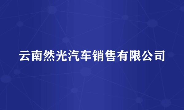 云南然光汽车销售有限公司