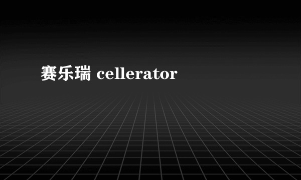 赛乐瑞 cellerator