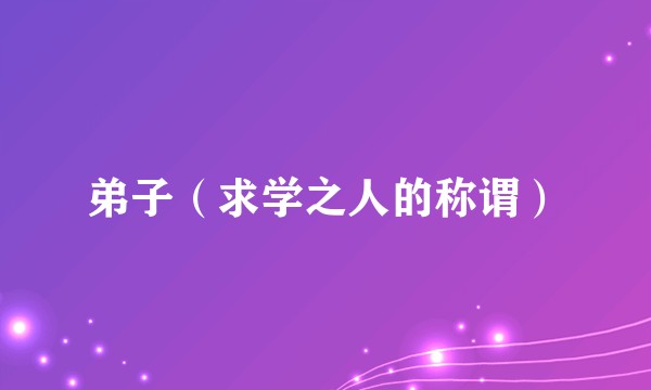 弟子（求学之人的称谓）