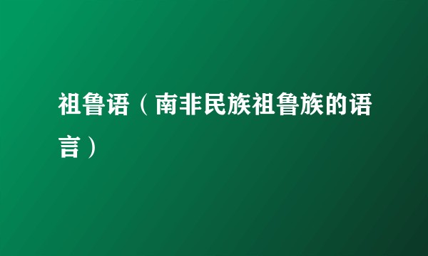 祖鲁语（南非民族祖鲁族的语言）