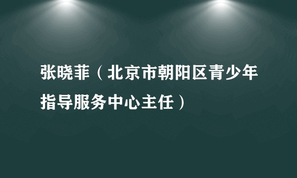 张晓菲（北京市朝阳区青少年指导服务中心主任）