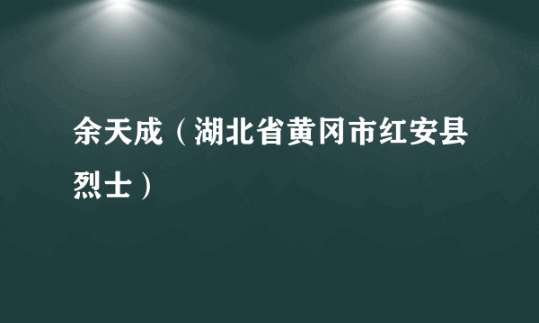 余天成（湖北省黄冈市红安县烈士）