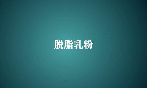 脱脂乳粉