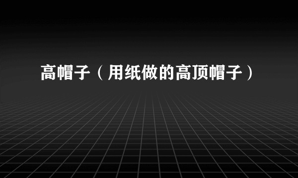 高帽子（用纸做的高顶帽子）