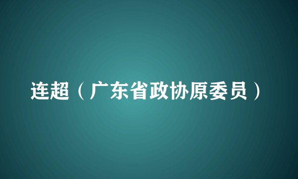 连超（广东省政协原委员）