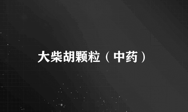 大柴胡颗粒（中药）