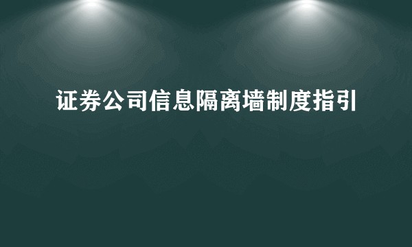 证券公司信息隔离墙制度指引