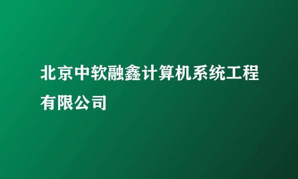 北京中软融鑫计算机系统工程有限公司