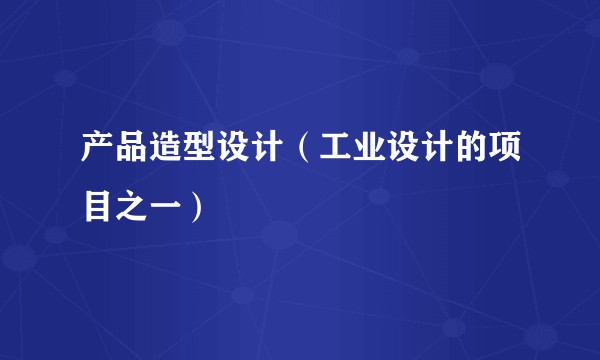 产品造型设计（工业设计的项目之一）