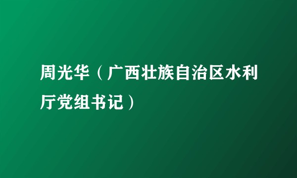 周光华（广西壮族自治区水利厅党组书记）