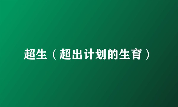超生（超出计划的生育）