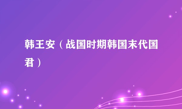 韩王安（战国时期韩国末代国君）
