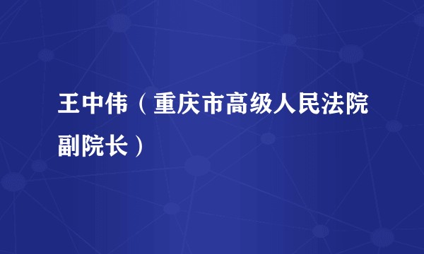 王中伟(重庆市高级人民法院副院长)