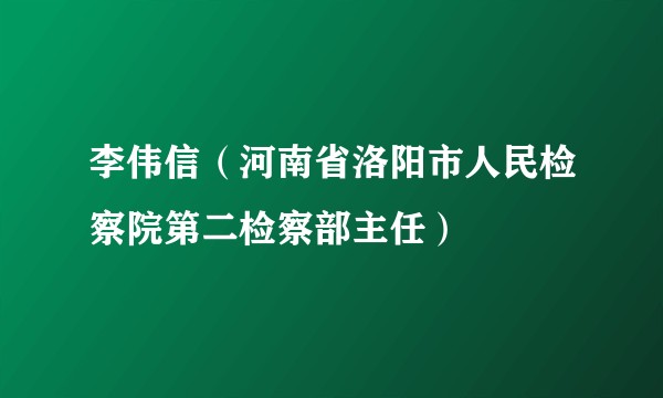 李伟信（河南省洛阳市人民检察院第二检察部主任）
