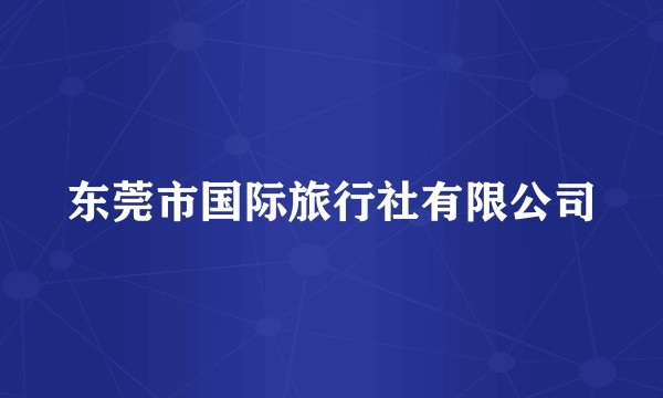 东莞市国际旅行社有限公司