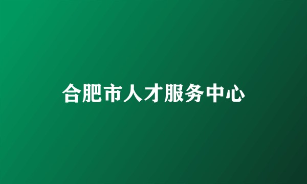 合肥市人才服务中心