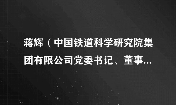 蒋辉（中国铁道科学研究院集团有限公司党委书记、董事长，中国铁道科学研究院院长）