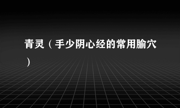 青灵（手少阴心经的常用腧穴）