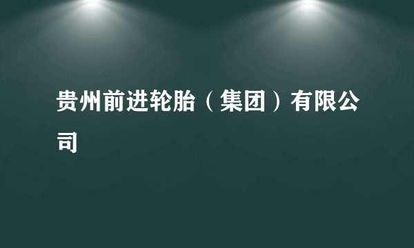 贵州前进轮胎（集团）有限公司