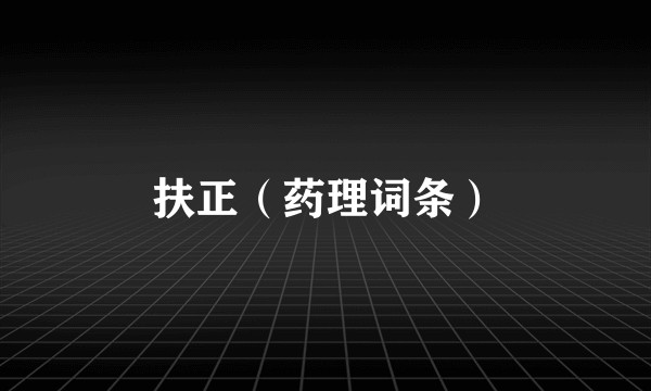 扶正(药理词条)