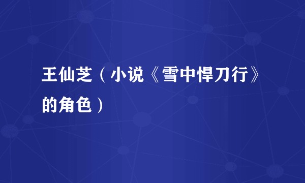 王仙芝（小说《雪中悍刀行》的角色）
